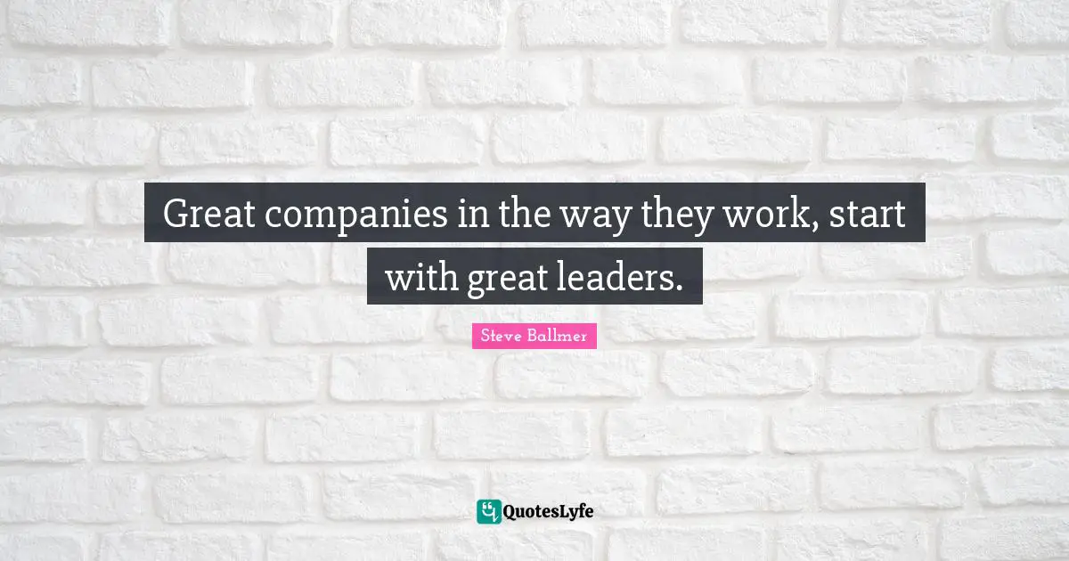 Great companies in the way they work, start with great leaders.