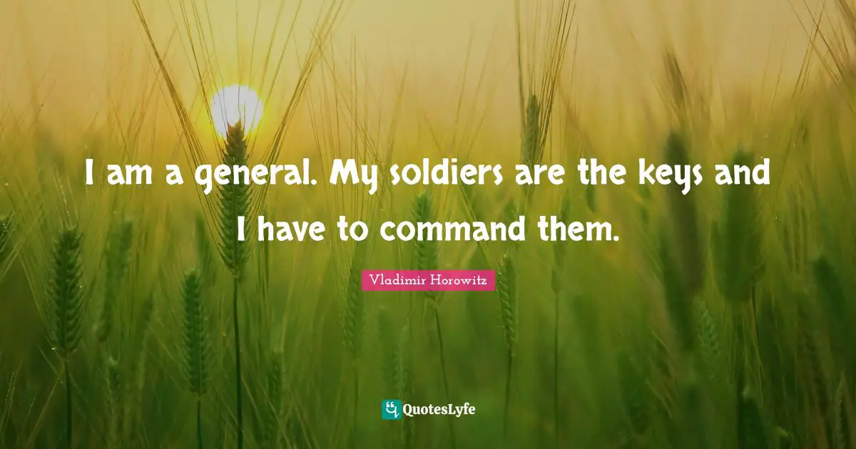 I am a general. My soldiers are the keys and I have to command them.