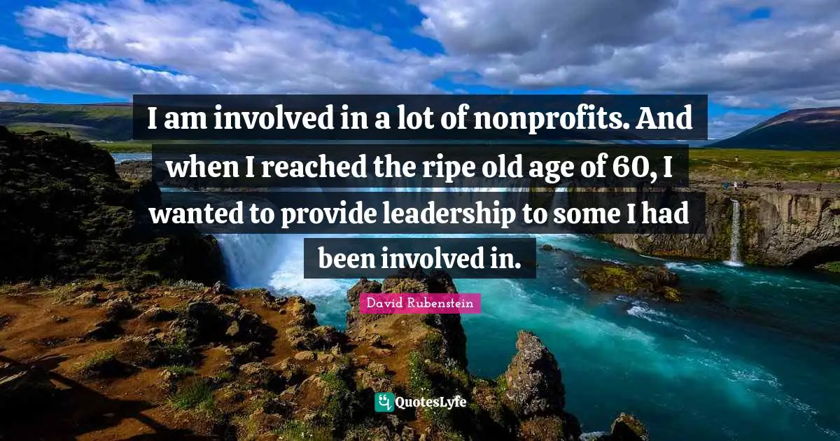 I am involved in a lot of nonprofits. And when I reached the ripe old age of 60, I wanted to provide leadership to some I had been involved in.