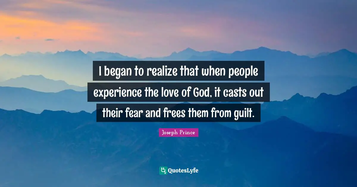 I began to realize that when people experience the love of God, it casts out their fear and frees them from guilt.