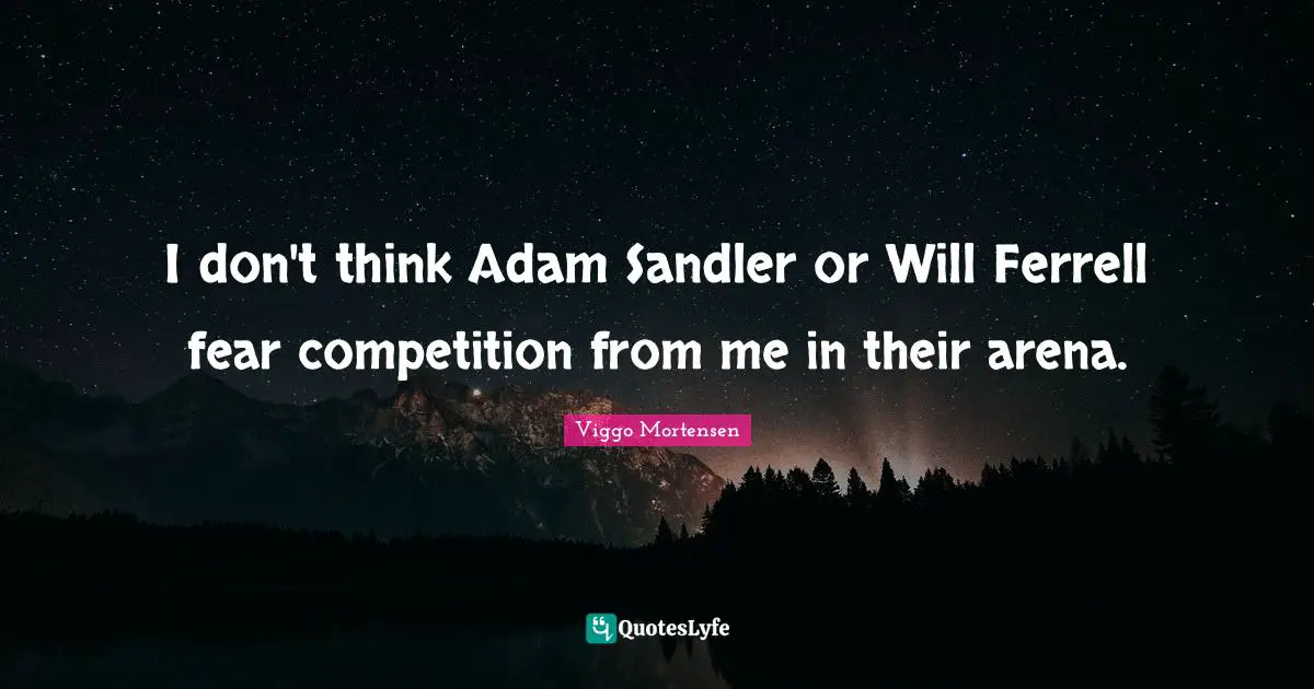 Viggo Mortensen Quotes: "I don't think Adam Sandler or Will Ferrell fear competition from me in their arena."