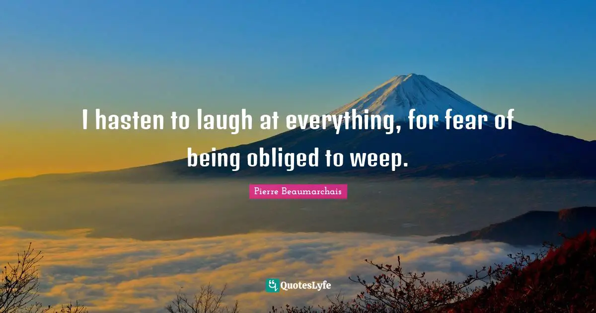 I hasten to laugh at everything, for fear of being obliged to weep.