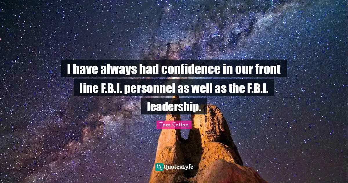 I have always had confidence in our front line F.B.I. personnel as well as the F.B.I. leadership.