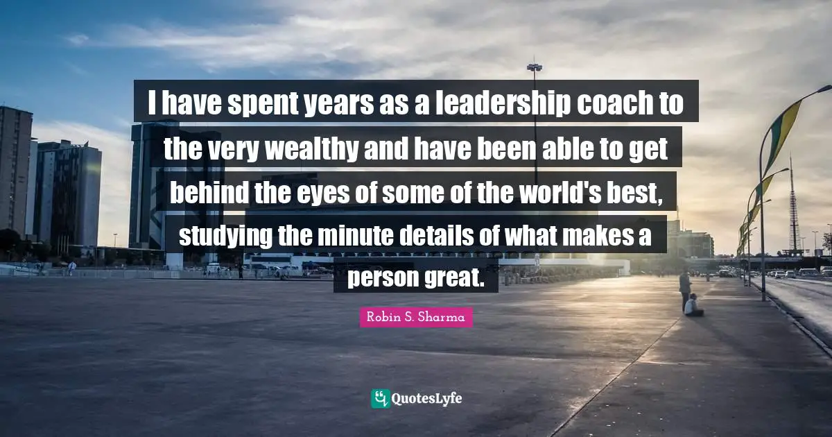 I have spent years as a leadership coach to the very wealthy and have been able to get behind the eyes of some of the world's best, studying the minute details of what makes a person great.