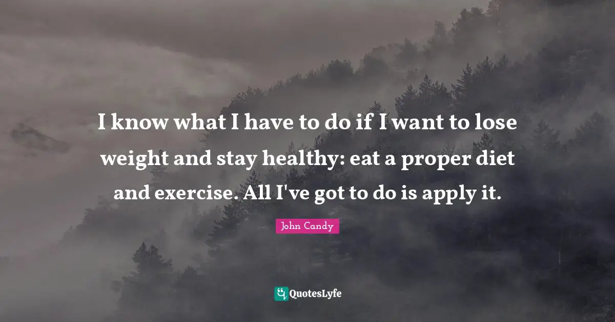 I know what I have to do if I want to lose weight and stay healthy: eat a proper diet and exercise. All I've got to do is apply it.