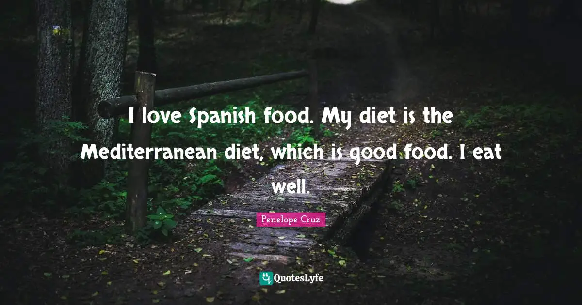 I love Spanish food. My diet is the Mediterranean diet, which is good food. I eat well.
