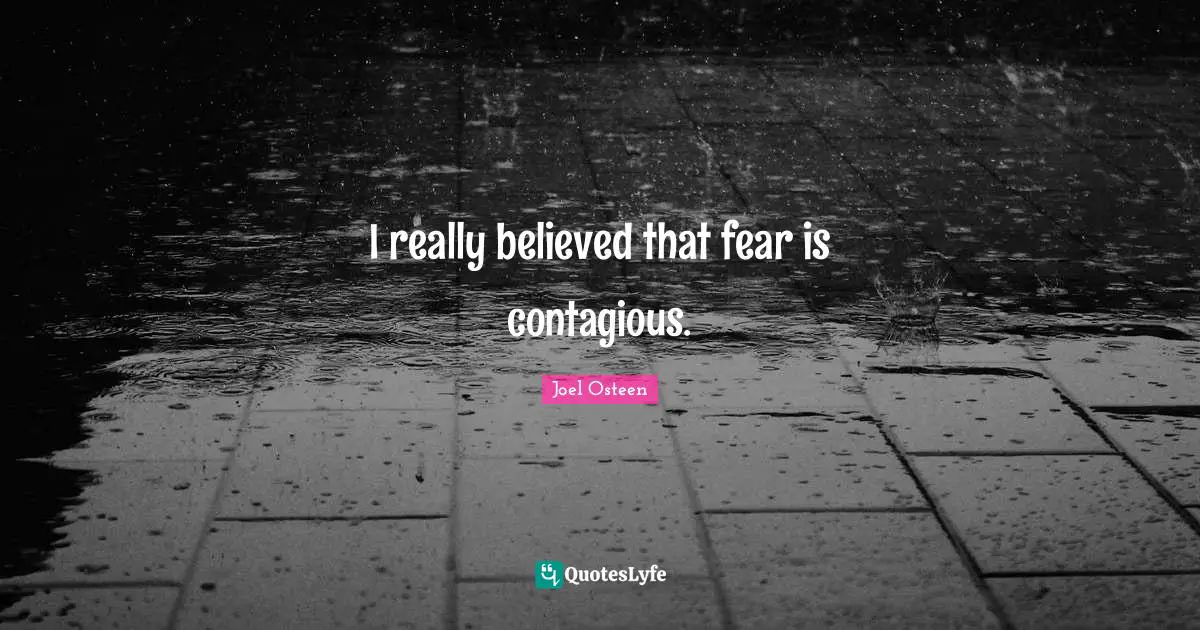 I really believed that fear is contagious.