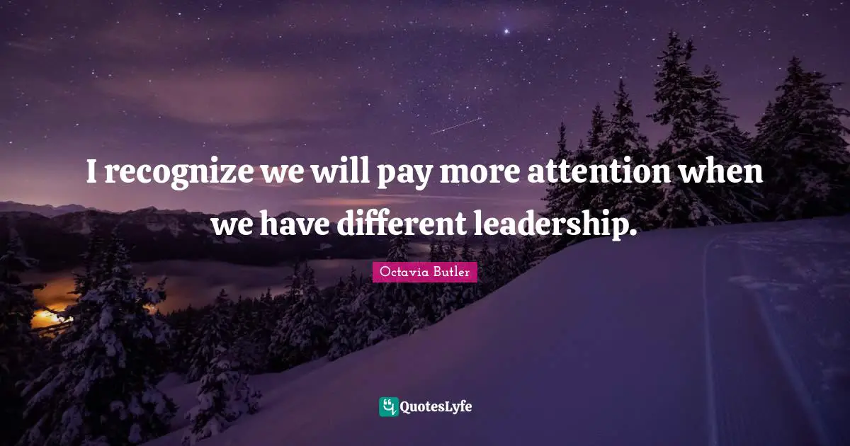 I recognize we will pay more attention when we have different leadership.