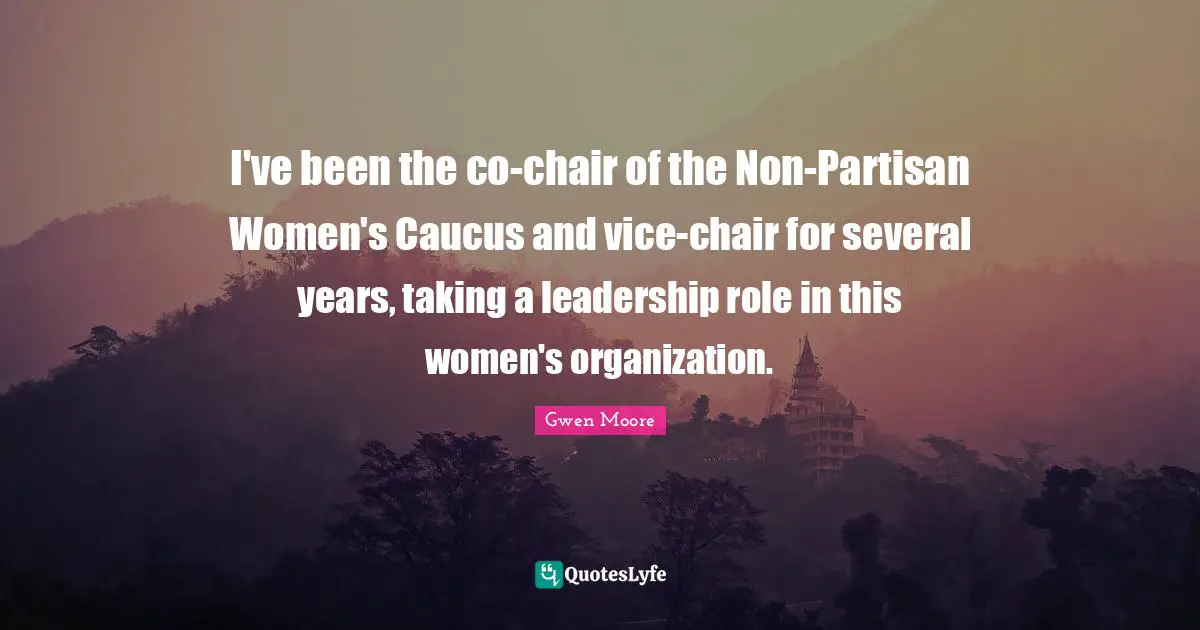 I've been the co-chair of the Non-Partisan Women's Caucus and vice-chair for several years, taking a leadership role in this women's organization.