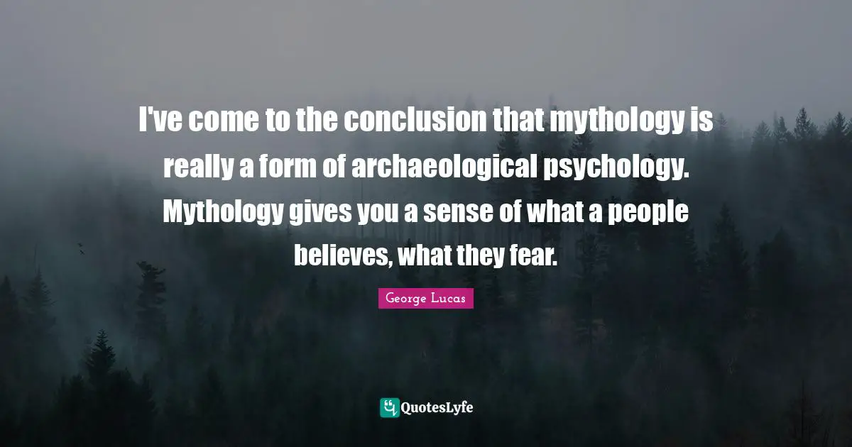 I've come to the conclusion that mythology is really a form of archaeological psychology. Mythology gives you a sense of what a people believes, what they fear.