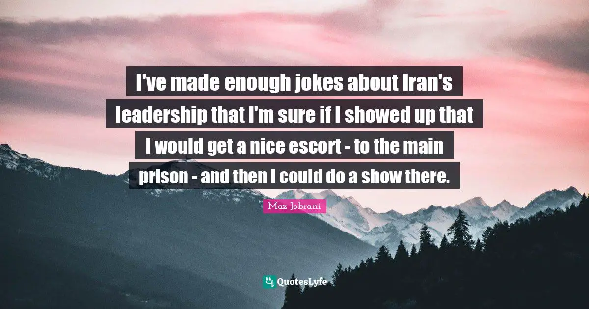 I've made enough jokes about Iran's leadership that I'm sure if I showed up that I would get a nice escort - to the main prison - and then I could do a show there.