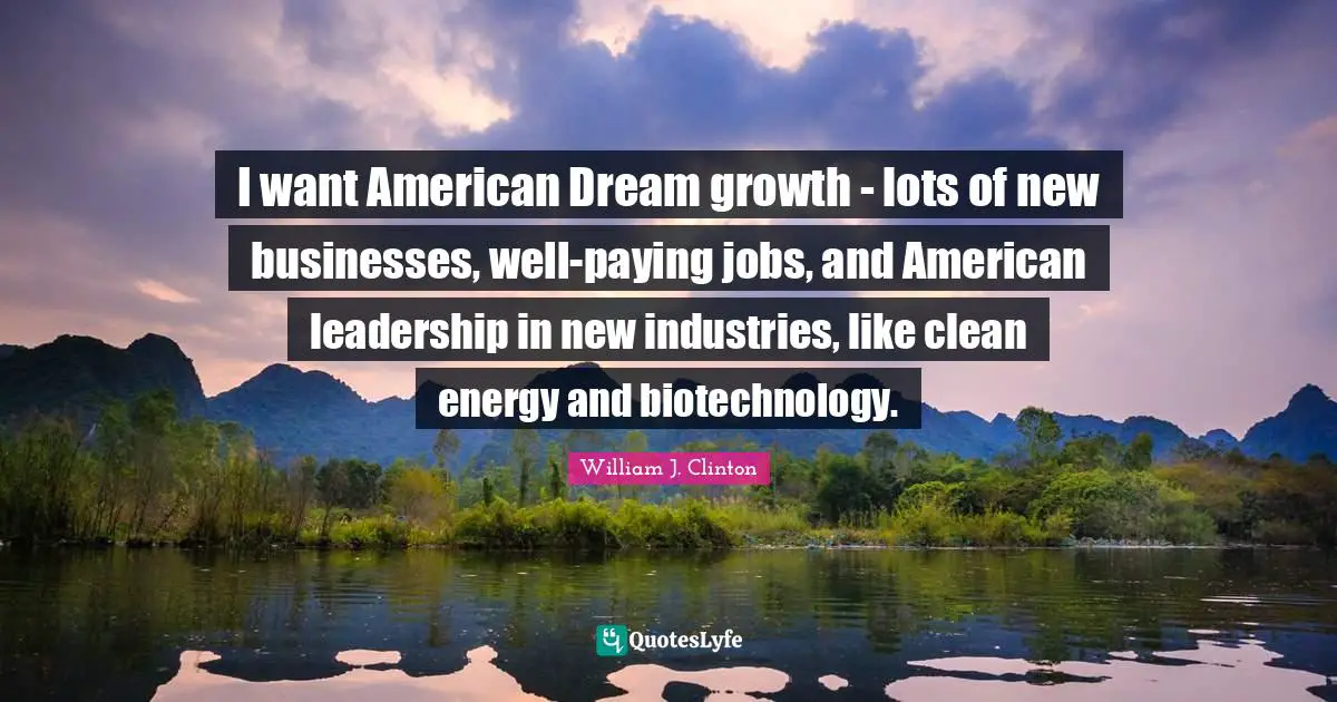 American Dream Quotes: "I want American Dream growth - lots of new businesses, well-paying jobs, and American leadership in new industries, like clean energy and biotechnology."