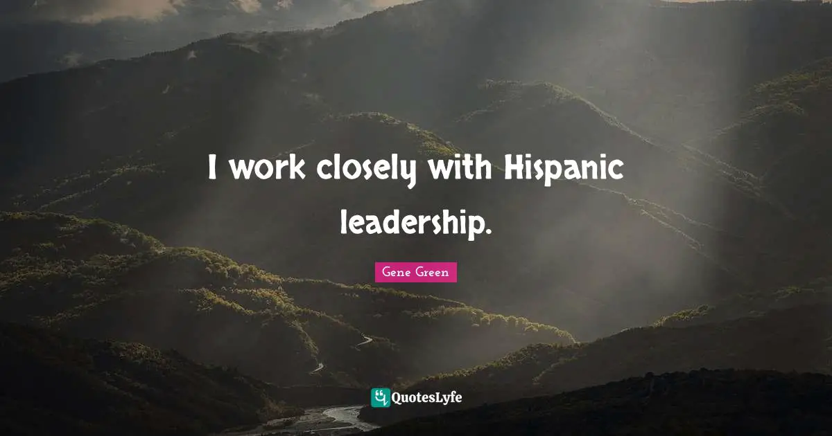 I work closely with Hispanic leadership.