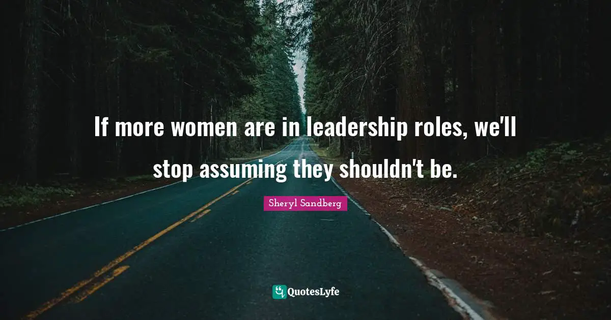 If more women are in leadership roles, we'll stop assuming they shouldn't be.