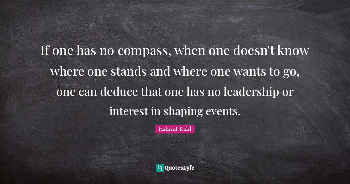 If one has no compass, when one doesn't know where one stands and where one wants to go, one can deduce that one has no leadership or interest in shaping events.
