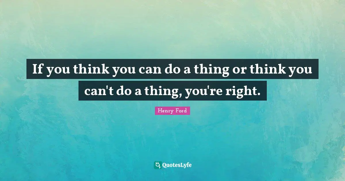 Henry Ford Quotes: "If you think you can do a thing or think you can't do a thing, you're right."
