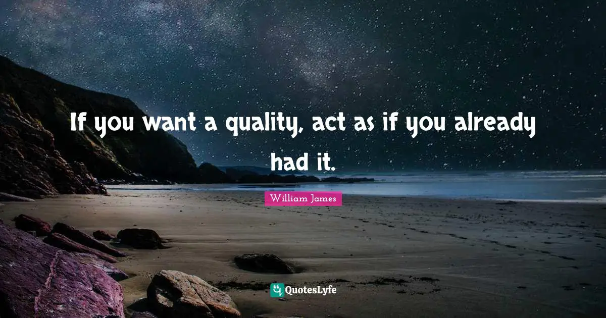 If you want a quality, act as if you already had it.