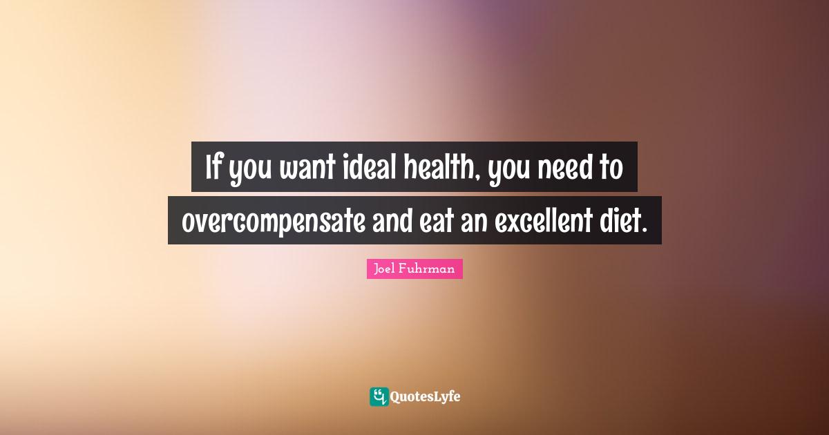 Joel Fuhrman Quotes: "If you want ideal health, you need to overcompensate and eat an excellent diet."