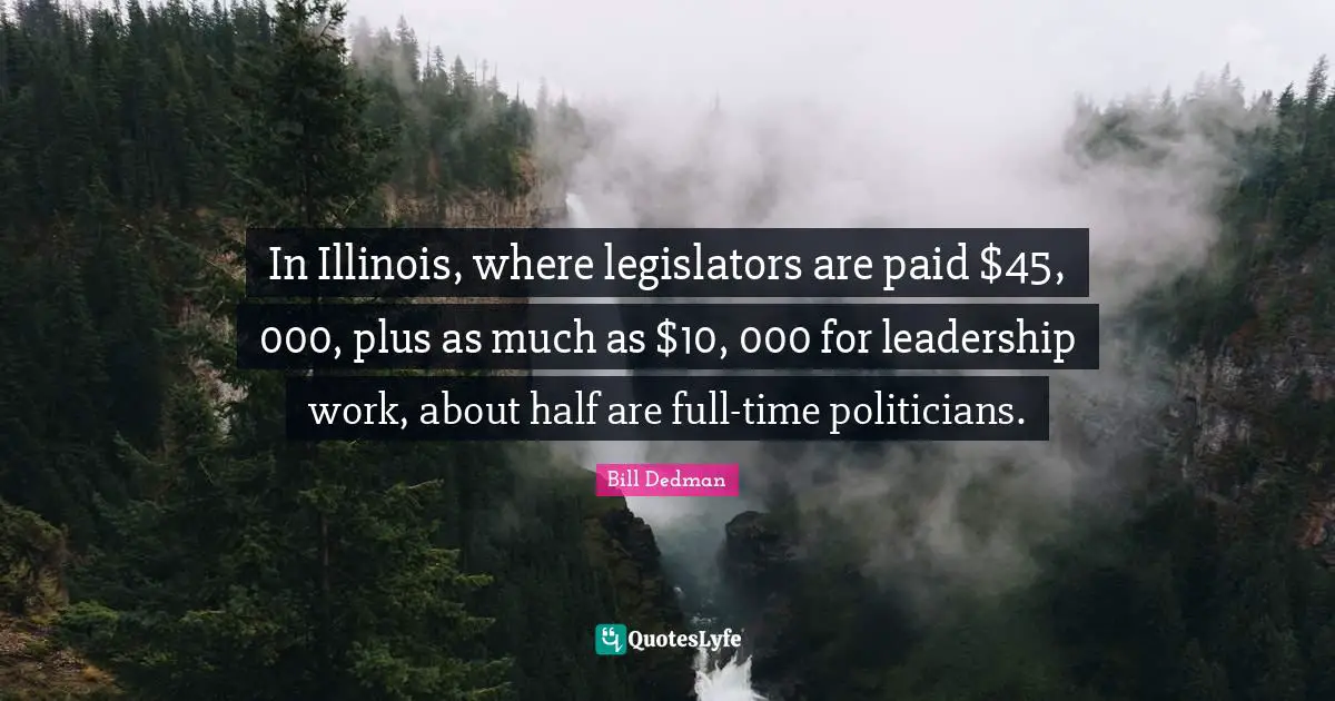 In Illinois, where legislators are paid $45, 000, plus as much as $10, 000 for leadership work, about half are full-time politicians.