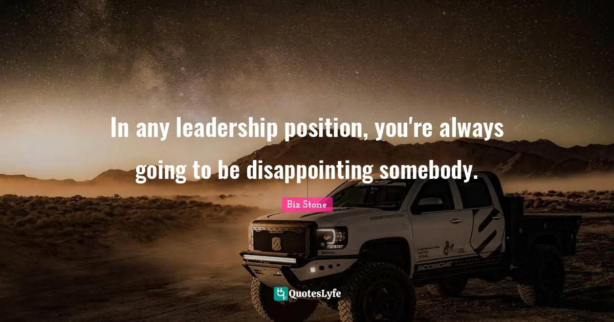 In any leadership position, you're always going to be disappointing somebody.