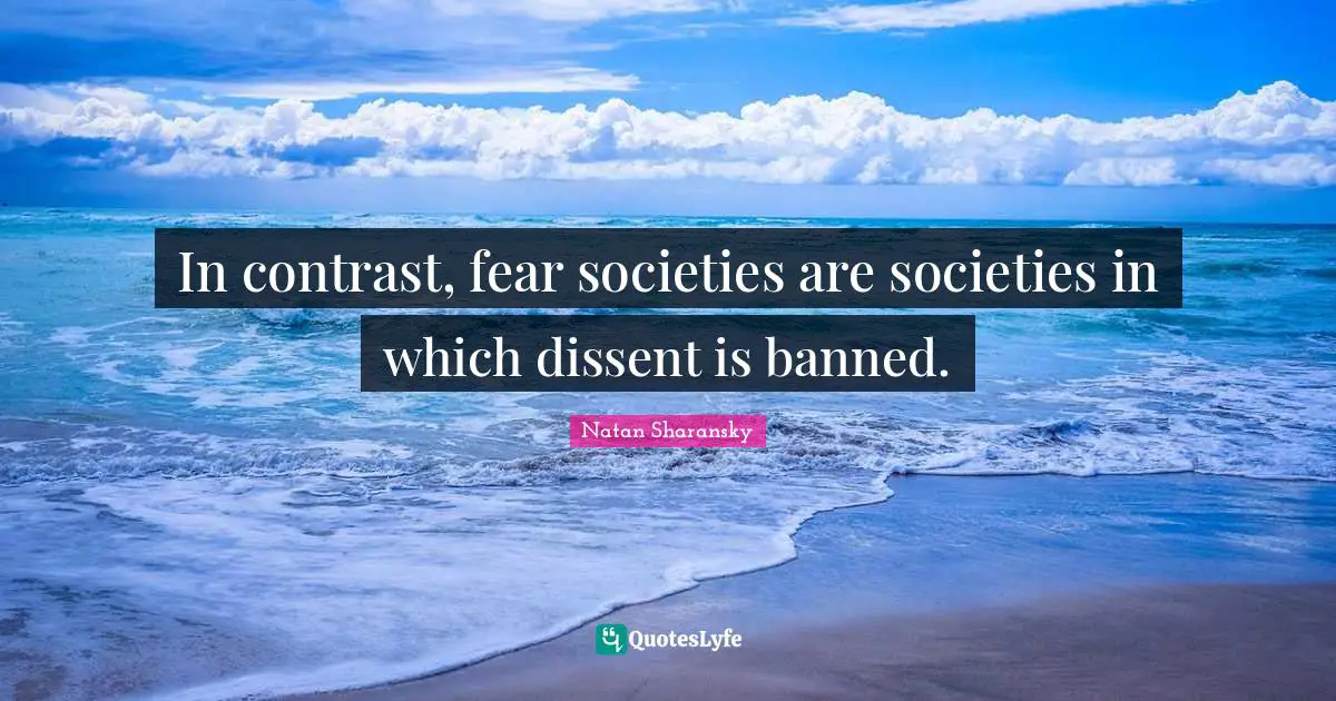 In contrast, fear societies are societies in which dissent is banned.