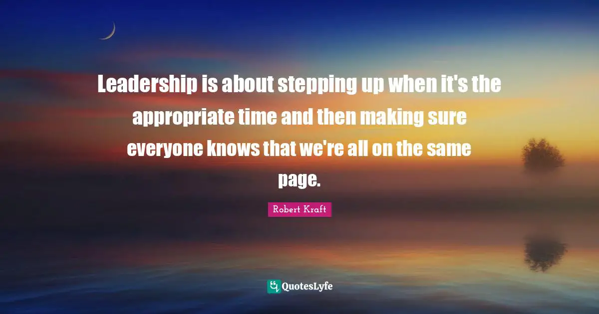 Leadership is about stepping up when it's the appropriate time and then making sure everyone knows that we're all on the same page.