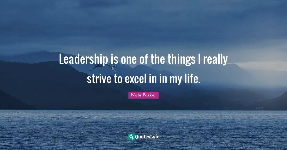 Leadership is one of the things I really strive to excel in in my life.