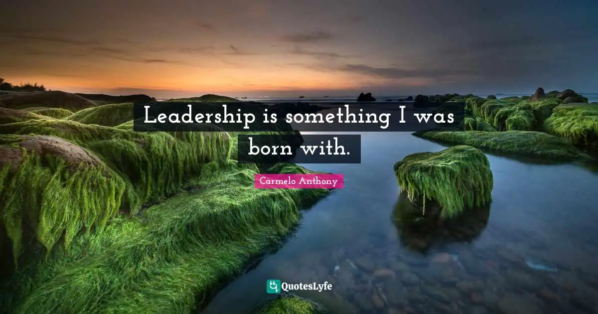 Leadership is something I was born with.