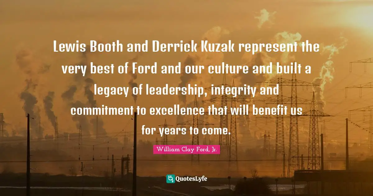 Lewis Booth and Derrick Kuzak represent the very best of Ford and our culture and built a legacy of leadership, integrity and commitment to excellence that will benefit us for years to come.
