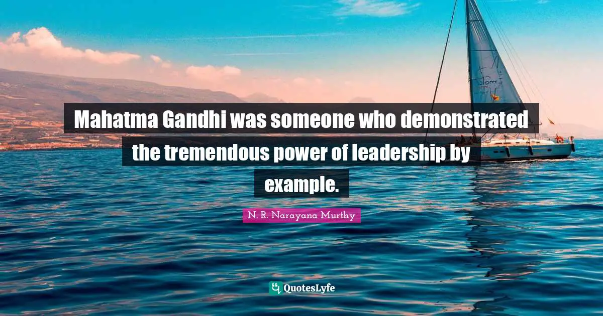 N. R. Narayana Murthy Quotes: Mahatma Gandhi was someone who demonstrated the tremendous power of leadership by example.