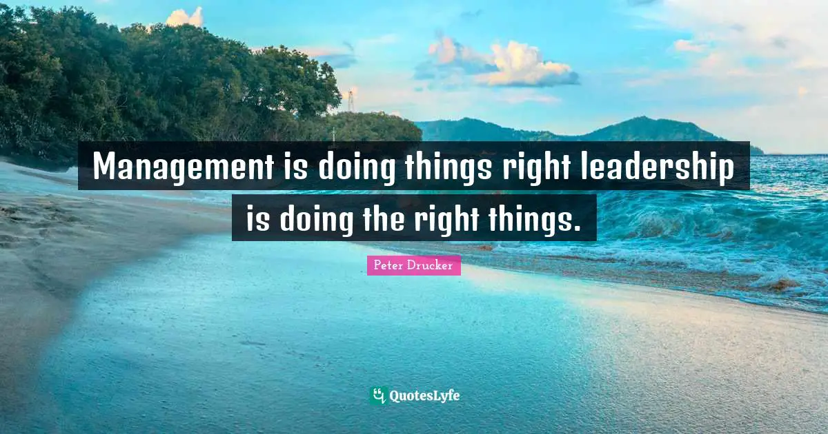 Peter Drucker Quotes: Management is doing things right leadership is doing the right things.