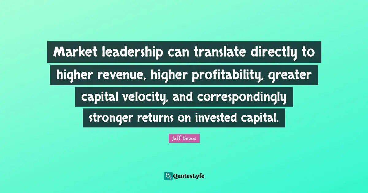 Market leadership can translate directly to higher revenue, higher profitability, greater capital velocity, and correspondingly stronger returns on invested capital.