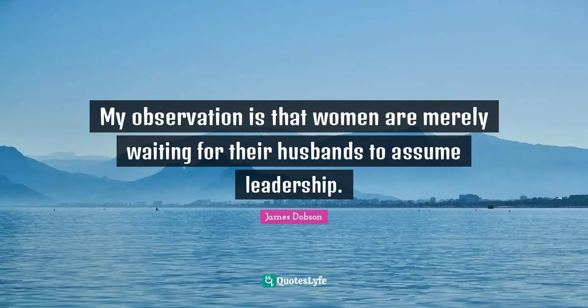 My observation is that women are merely waiting for their husbands to assume leadership.