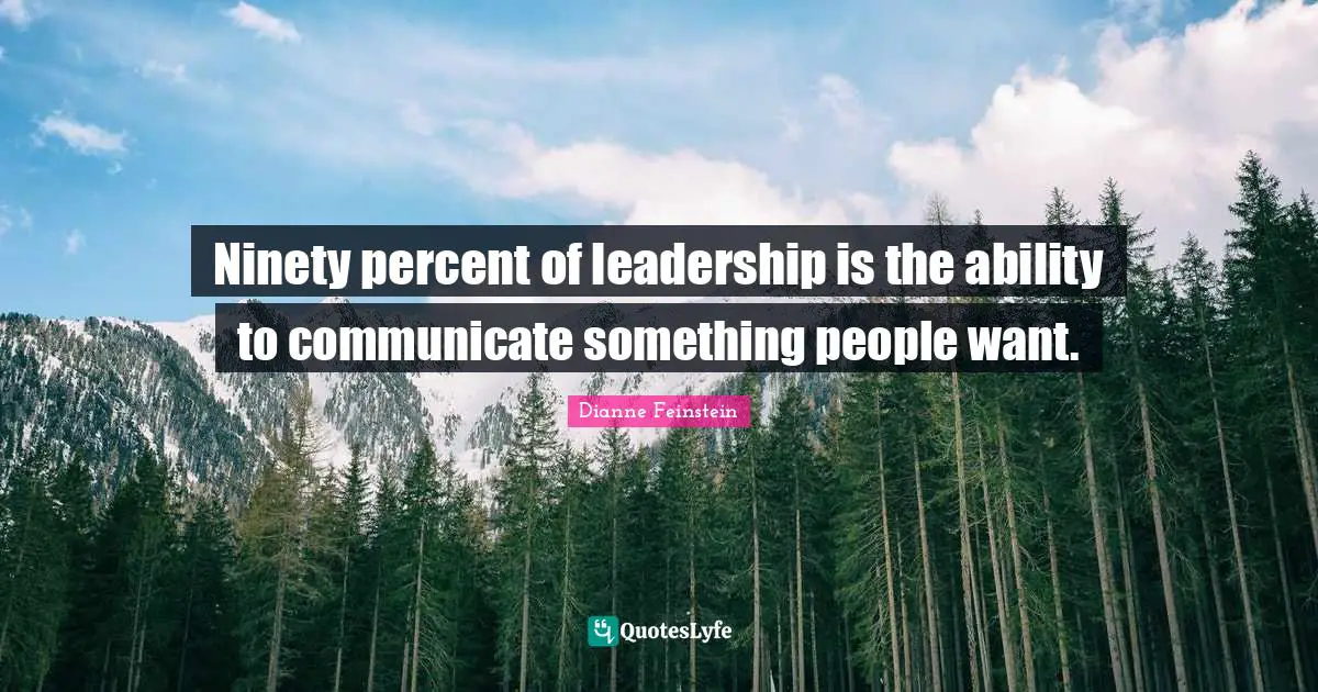 Ninety percent of leadership is the ability to communicate something people want.