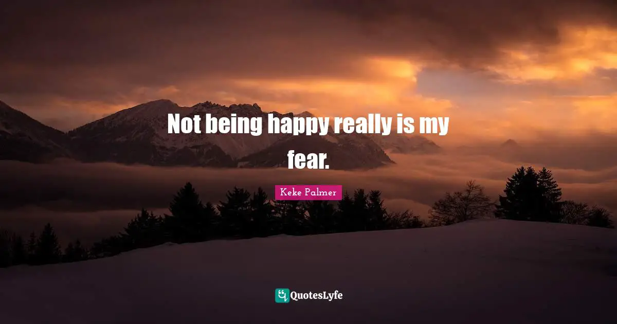 Not being happy really is my fear.