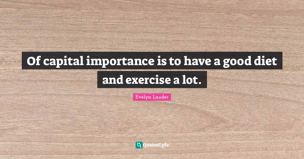 Capital Quotes: "Of capital importance is to have a good diet and exercise a lot."