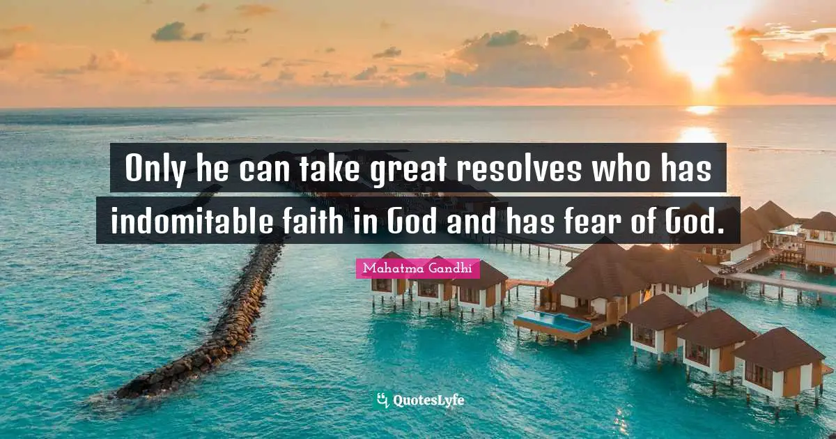 Only he can take great resolves who has indomitable faith in God and has fear of God.