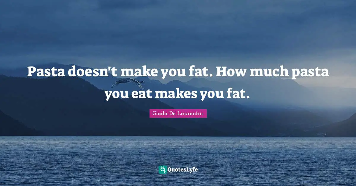 Pasta doesn't make you fat. How much pasta you eat makes you fat.