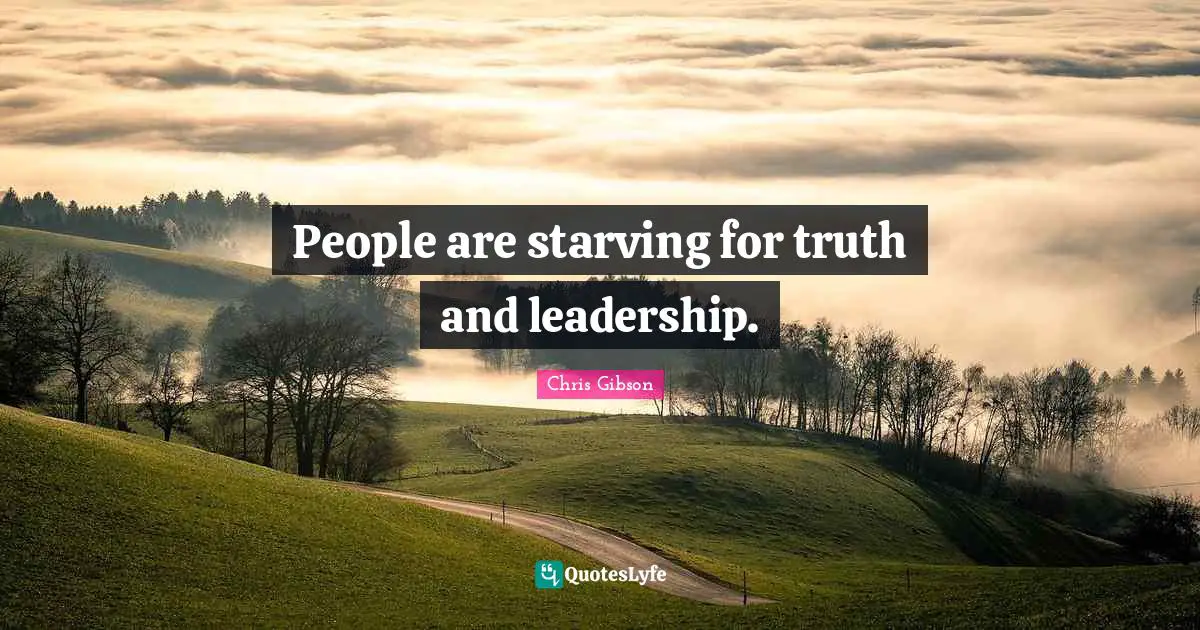 People are starving for truth and leadership.