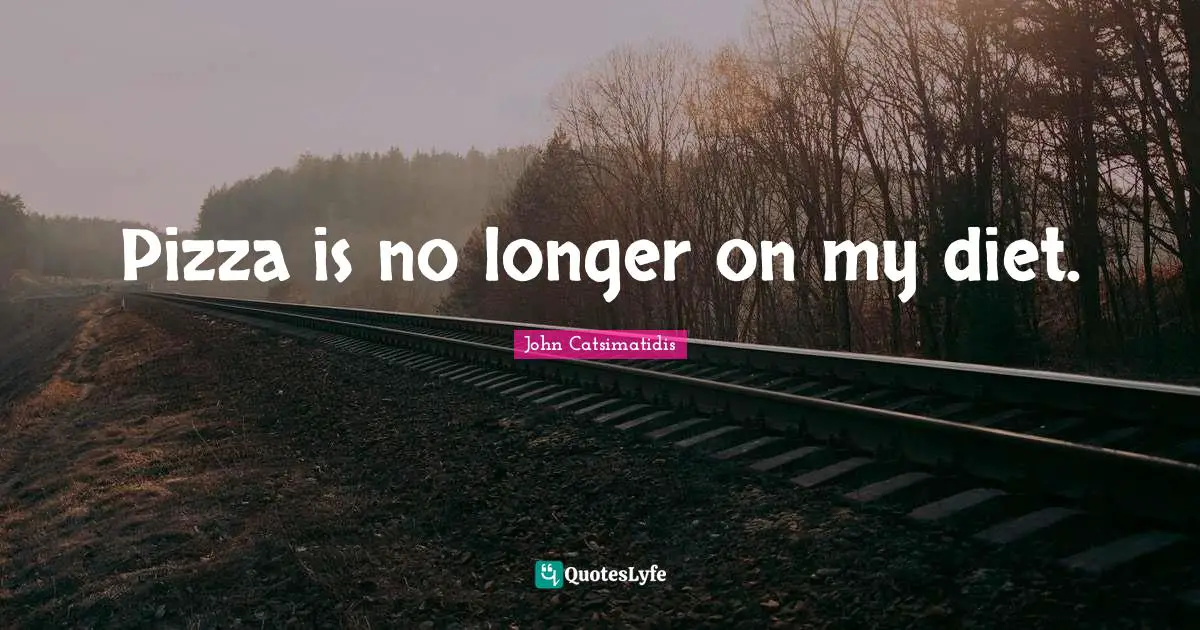 Pizza is no longer on my diet.