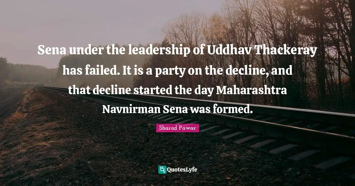 Sena under the leadership of Uddhav Thackeray has failed. It is a party on the decline, and that decline started the day Maharashtra Navnirman Sena was formed.