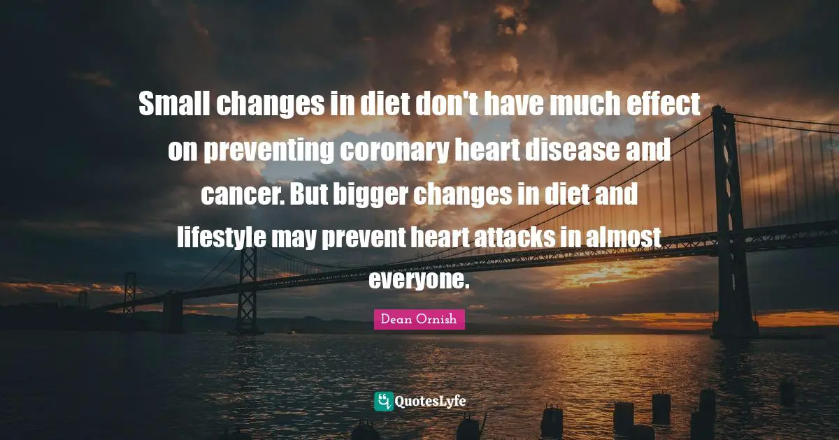 Small changes in diet don't have much effect on preventing coronary heart disease and cancer. But bigger changes in diet and lifestyle may prevent heart attacks in almost everyone.