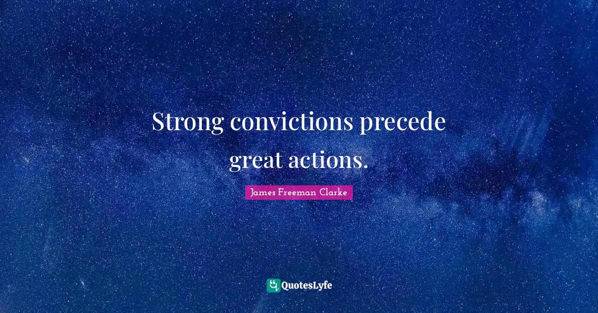 Strong convictions precede great actions.