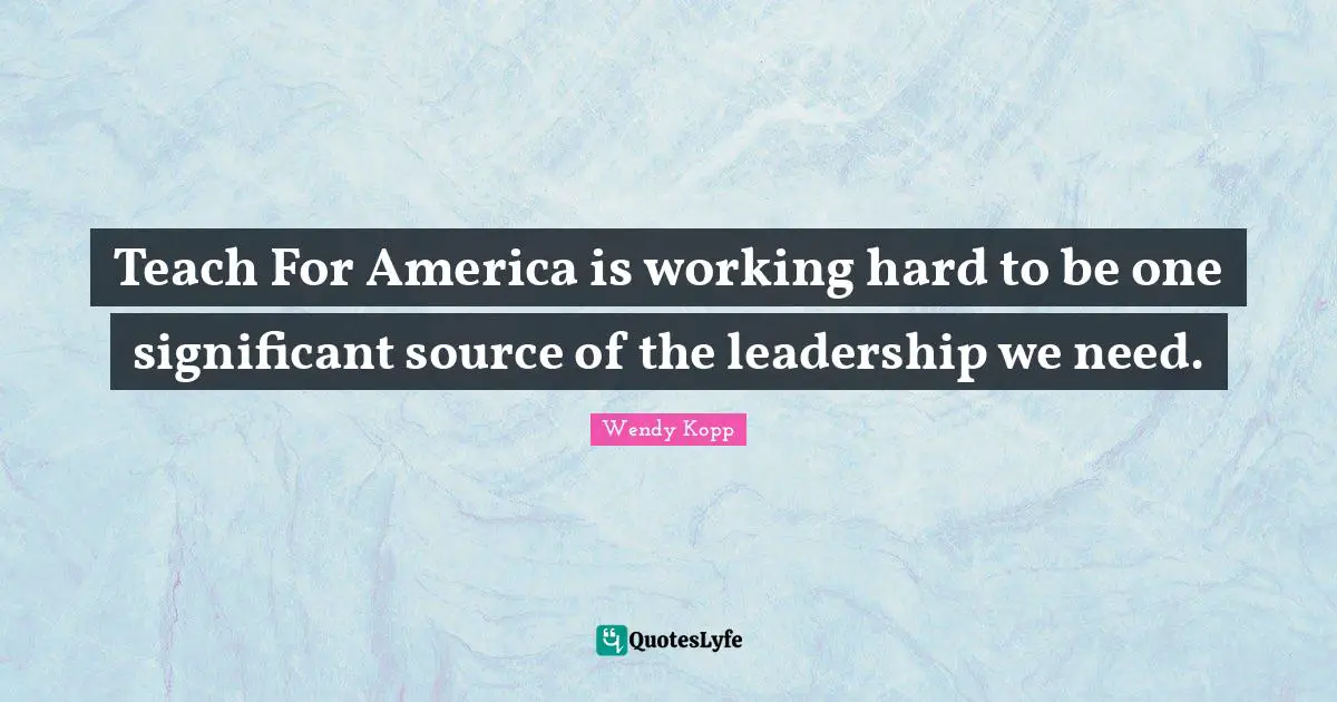 Working Hard Quotes: "Teach For America is working hard to be one significant source of the leadership we need."