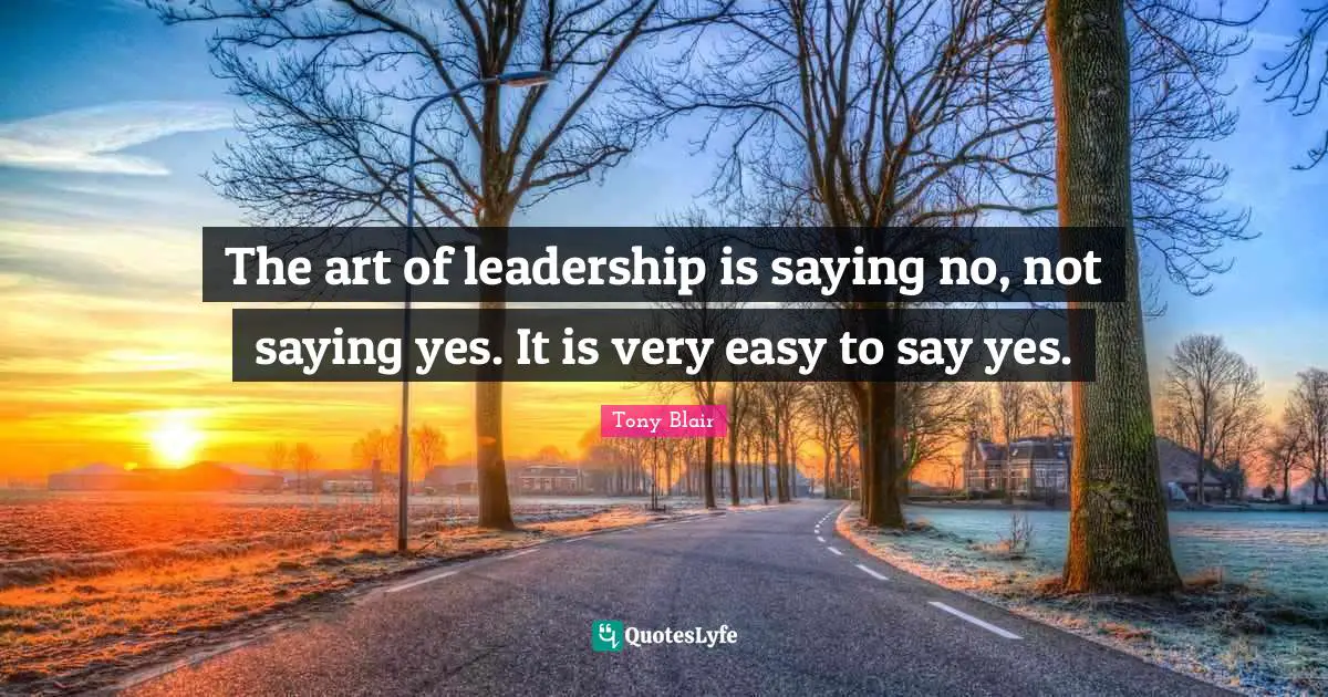Saying Quotes: "The art of leadership is saying no, not saying yes. It is very easy to say yes."