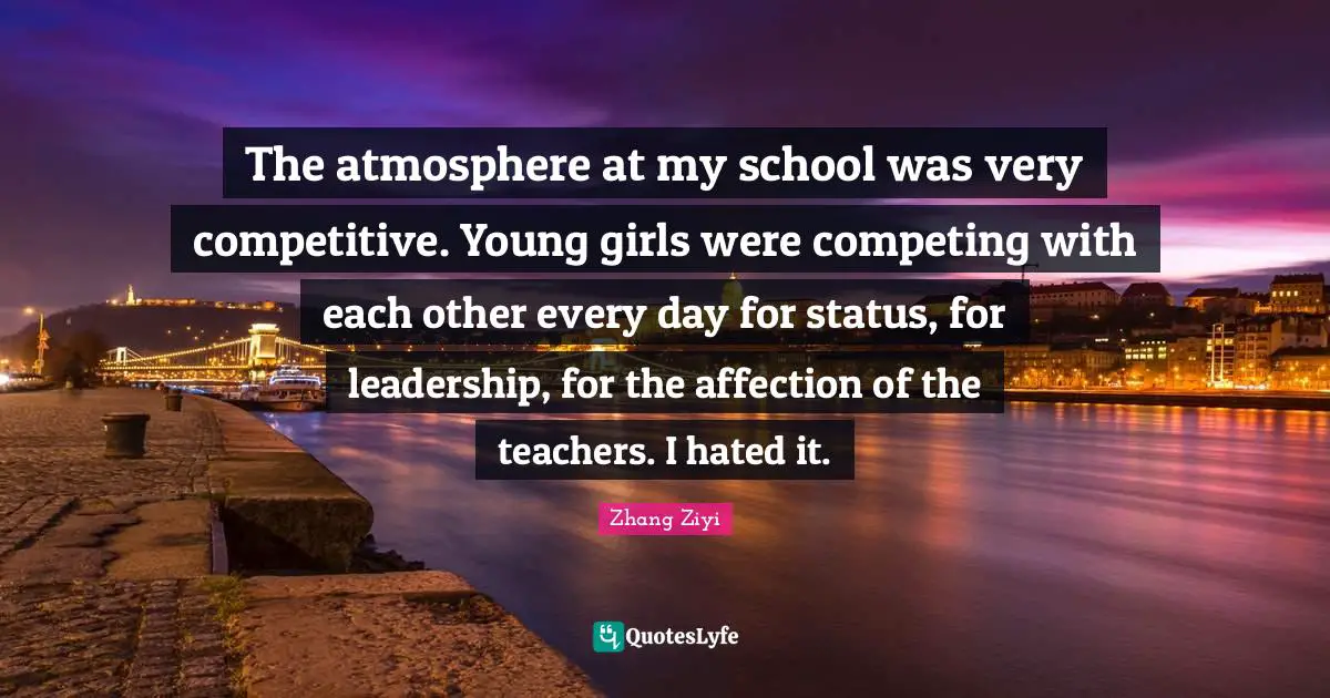 The atmosphere at my school was very competitive. Young girls were competing with each other every day for status, for leadership, for the affection of the teachers. I hated it.