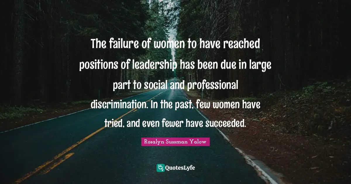 Rosalyn Sussman Yalow Quotes: "The failure of women to have reached positions of leadership has been due in large part to social and professional discrimination. In the past, few women have tried, and even fewer have succeeded."