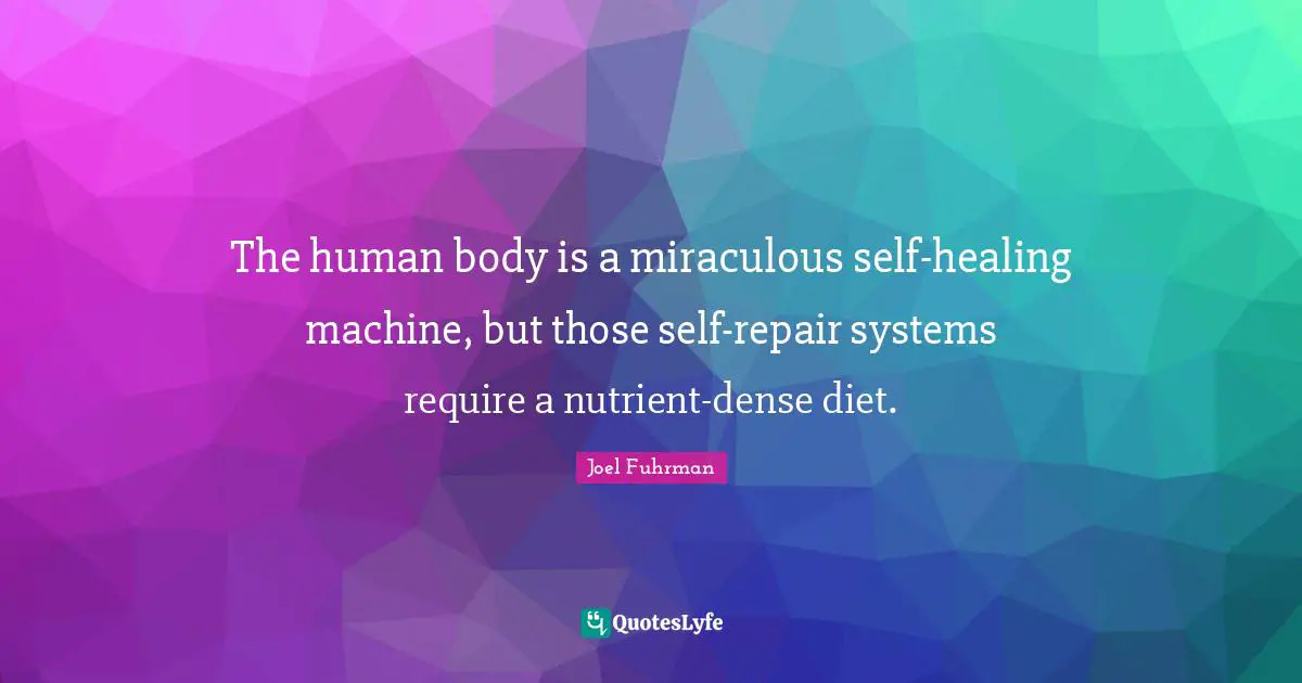 Joel Fuhrman Quotes: "The human body is a miraculous self-healing machine, but those self-repair systems require a nutrient-dense diet."