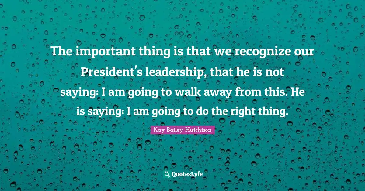The important thing is that we recognize our President's leadership, that he is not saying: I am going to walk away from this. He is saying: I am going to do the right thing.