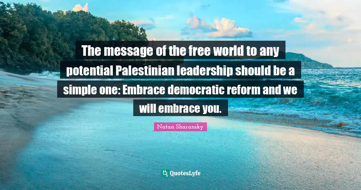 The message of the free world to any potential Palestinian leadership should be a simple one: Embrace democratic reform and we will embrace you.